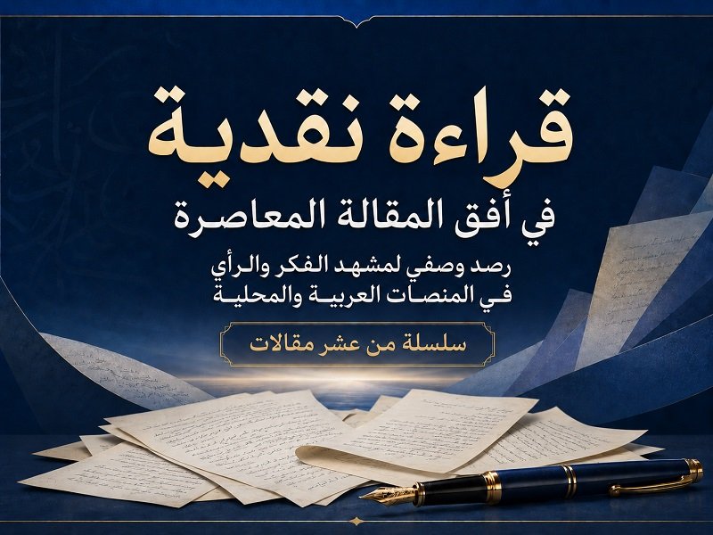 قراءة نقدية في أفق المقالة المعاصرة .. سلسلة (1-10) (رصد وصفي لمشهد الفكر والرأي في المنصات العربية والمحلية)