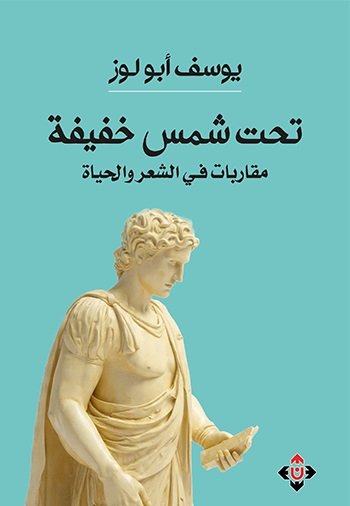 تحت شمس خفيفة (مقاربات في الشعر والحياة): يوسف أبو لوز يُعيد للحسّ النقدي دفء الشعر وجمالياته