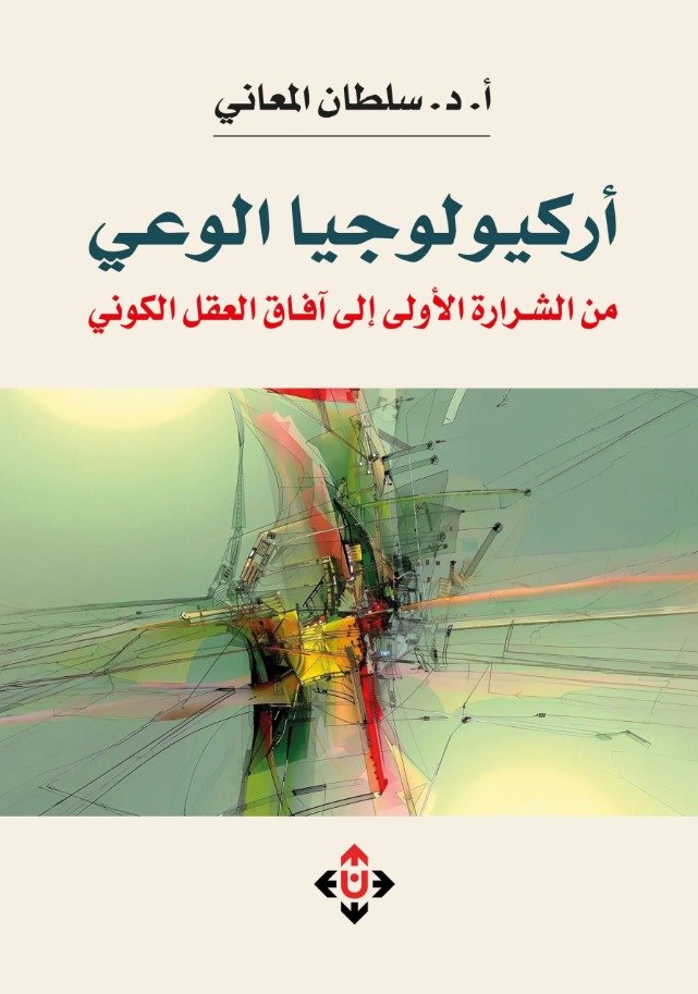 "أركيولوجيا الوعي" لـلدكتور سلطان المعاني... من الشرارة الأولى إلى آفاق العقل الكوني