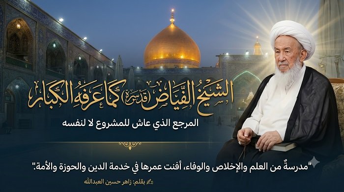 الشيخ الفياض(قدس) كما عرفه الكبار: مدرسةٌ من العلم والإخلاص والوفاء