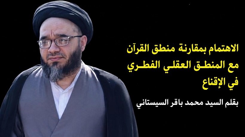  الاهتمام بمقارنة منطق القرآن مع المنطق العقلي الفطري في الإقناع بقلم السيد محمد باقر السيستاني